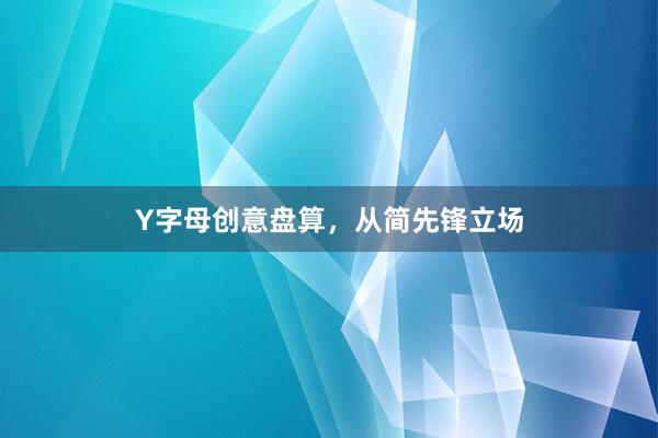 Y字母创意盘算，从简先锋立场