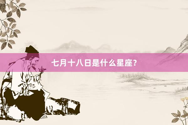 七月十八日是什么星座?