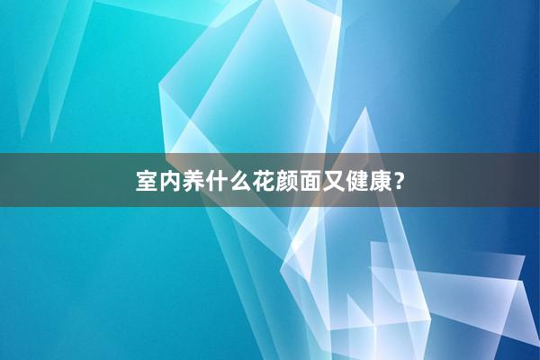 室内养什么花颜面又健康？