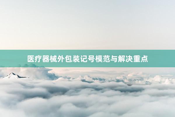 医疗器械外包装记号模范与解决重点