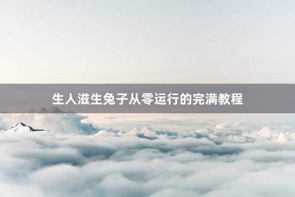 生人滋生兔子从零运行的完满教程